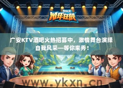 广安KTV酒吧火热招募中,激情舞台演绎自我风采—等你来秀! 广安KTV酒吧火热招募中,激情舞台演绎自我风采—等你来秀!