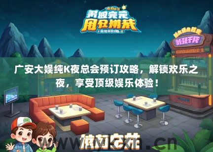 广安大娱纯K夜总会预订攻略，解锁欢乐之夜，享受顶级娱乐体验！
