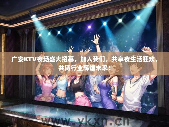 广安KTV夜场盛大招募,加入我们,共享夜生活狂欢,共铸行业辉煌未来! 广安KTV夜场盛大招募,加入我们,共享夜生活狂欢,共铸行业辉煌未来!