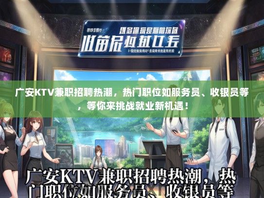 广安KTV兼职招聘热潮，热门职位如服务员、收银员等，等你来挑战就业新机遇！