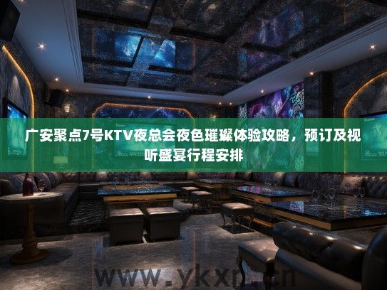 广安聚点7号KTV夜总会夜色璀璨体验攻略，预订及视听盛宴行程安排
